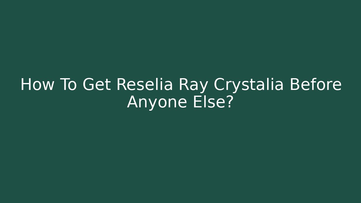 How To Get Reselia Ray Crystalia Before Anyone Else?