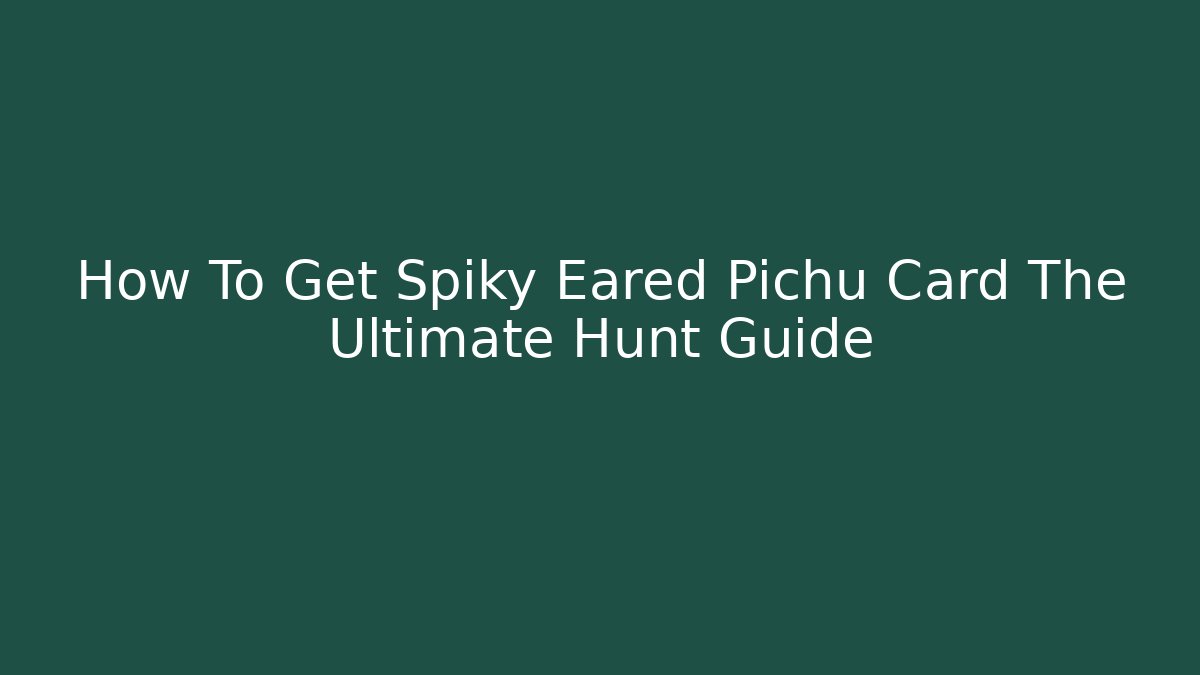 How To Get Spiky Eared Pichu Card The Ultimate Hunt Guide