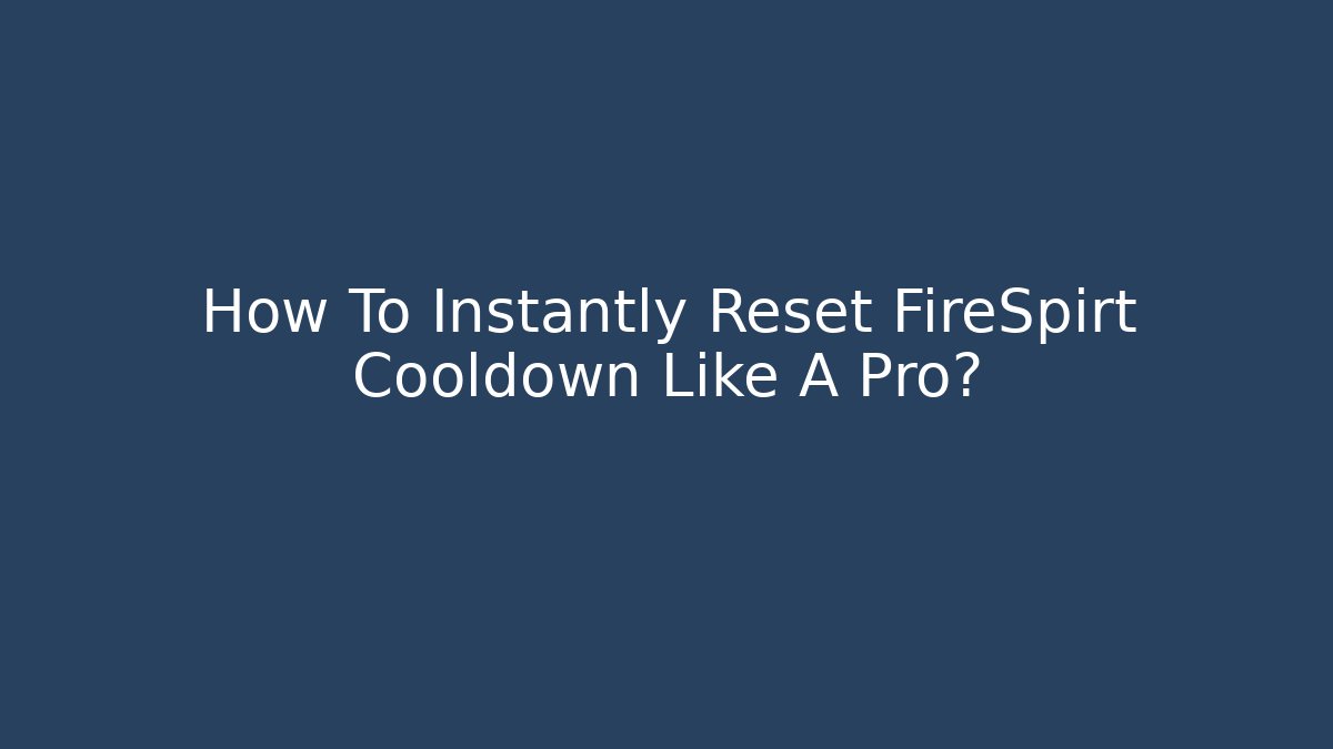 How To Instantly Reset FireSpirt Cooldown Like A Pro?