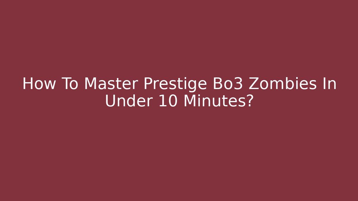 How To Master Prestige Bo3 Zombies In Under 10 Minutes?