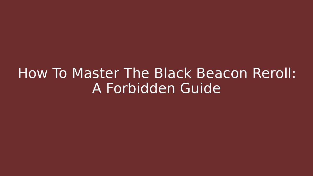 How To Master The Black Beacon Reroll: A Forbidden Guide