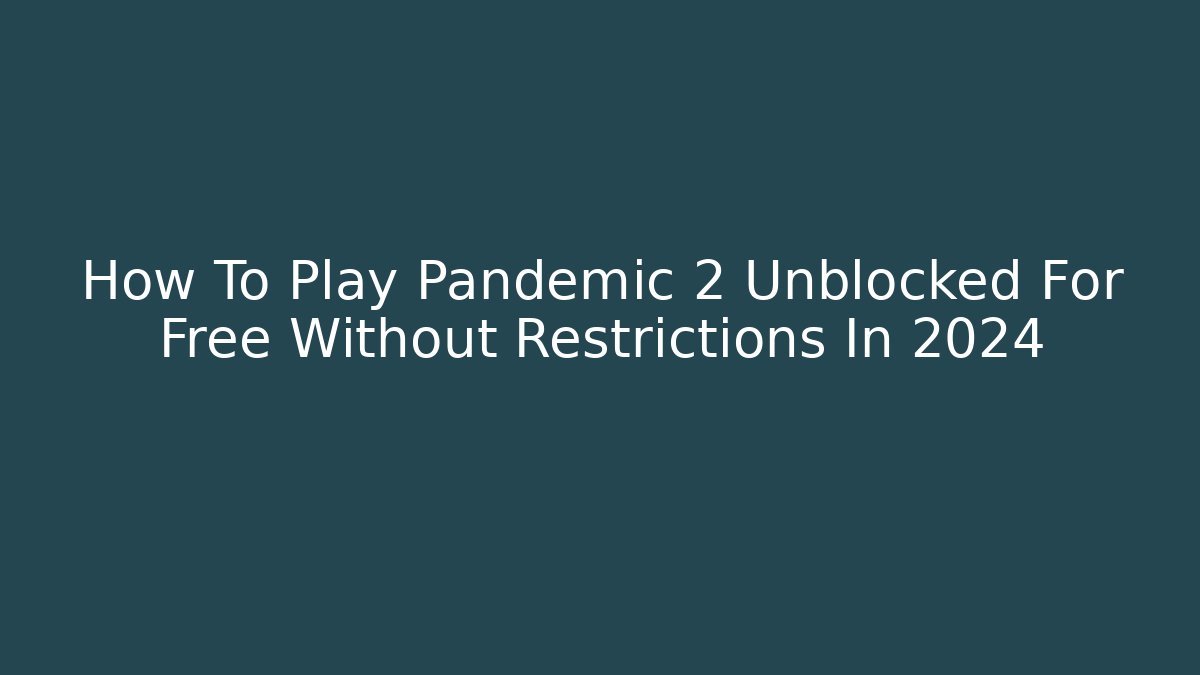 How To Play Pandemic 2 Unblocked For Free Without Restrictions In 2024