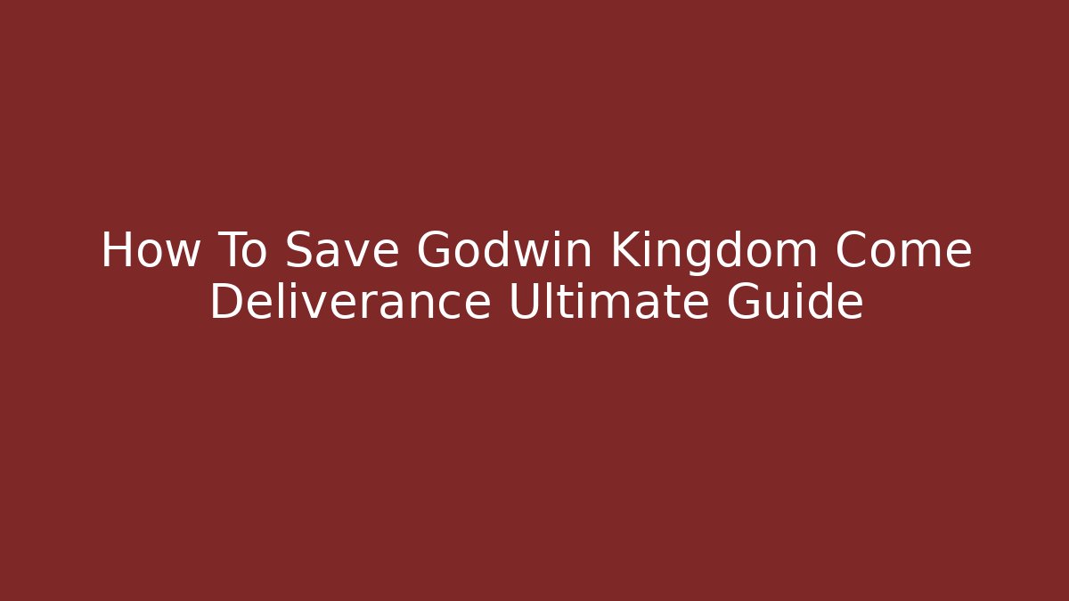 How To Save Godwin Kingdom Come Deliverance Ultimate Guide