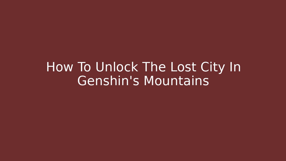 How To Unlock The Lost City In Genshin's Mountains