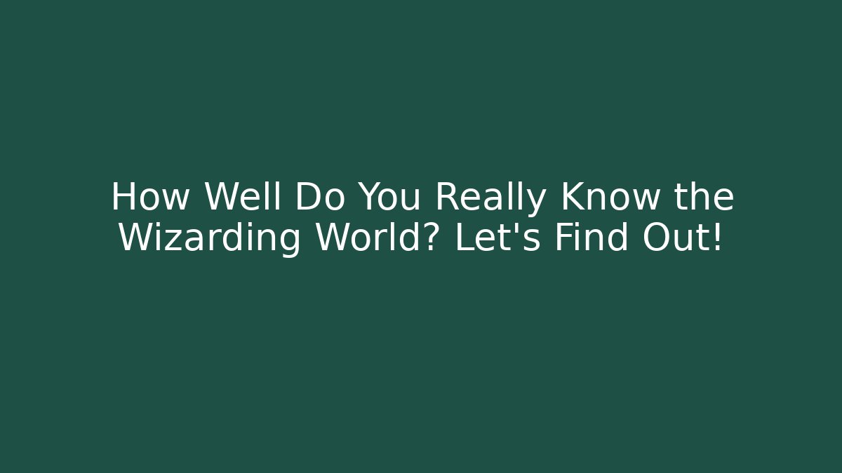 How Well Do You Really Know the Wizarding World? Let's Find Out!