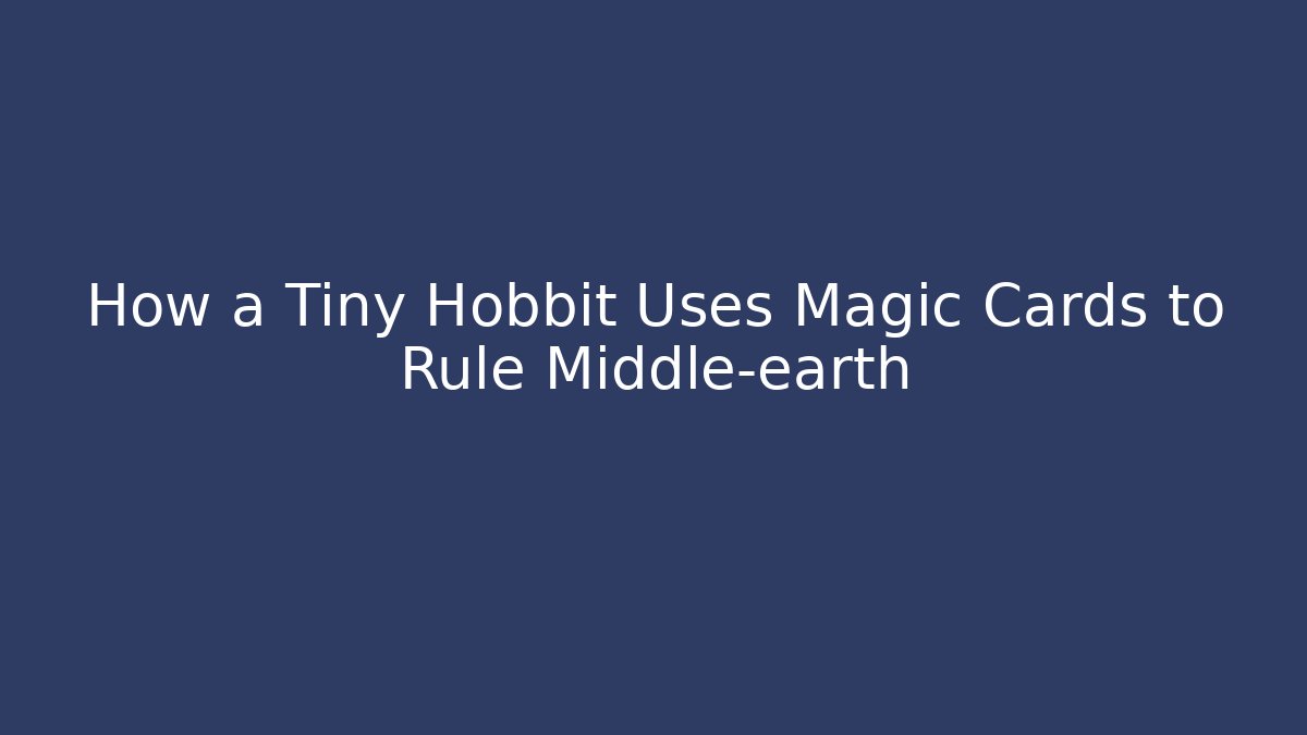 How a Tiny Hobbit Uses Magic Cards to Rule Middle-earth