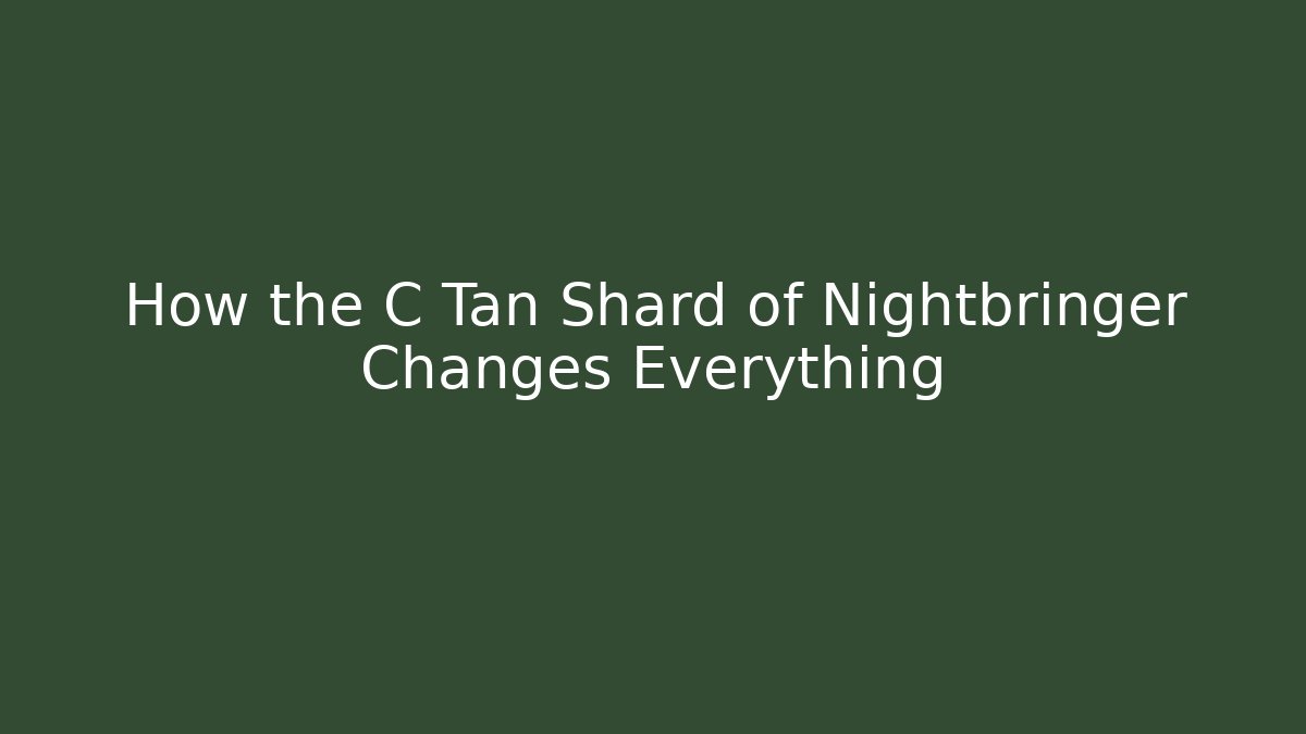How the C Tan Shard of Nightbringer Changes Everything