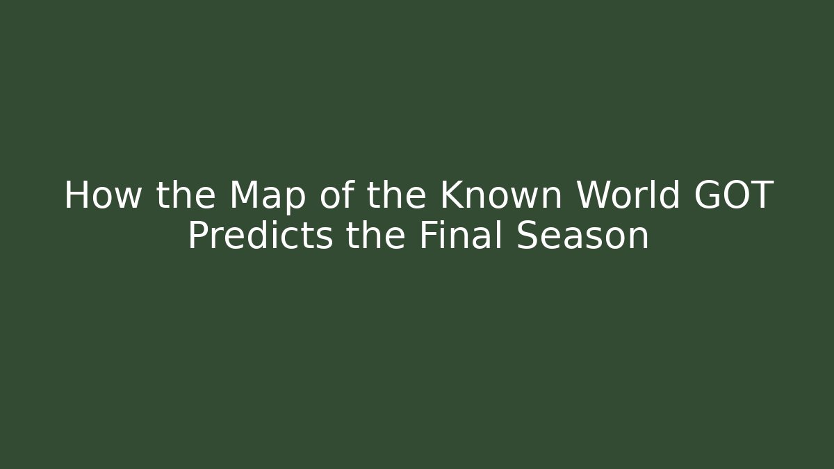How the Map of the Known World GOT Predicts the Final Season