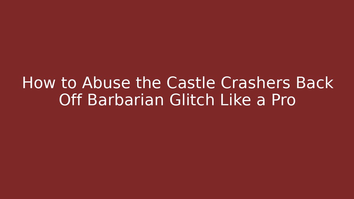 How to Abuse the Castle Crashers Back Off Barbarian Glitch Like a Pro