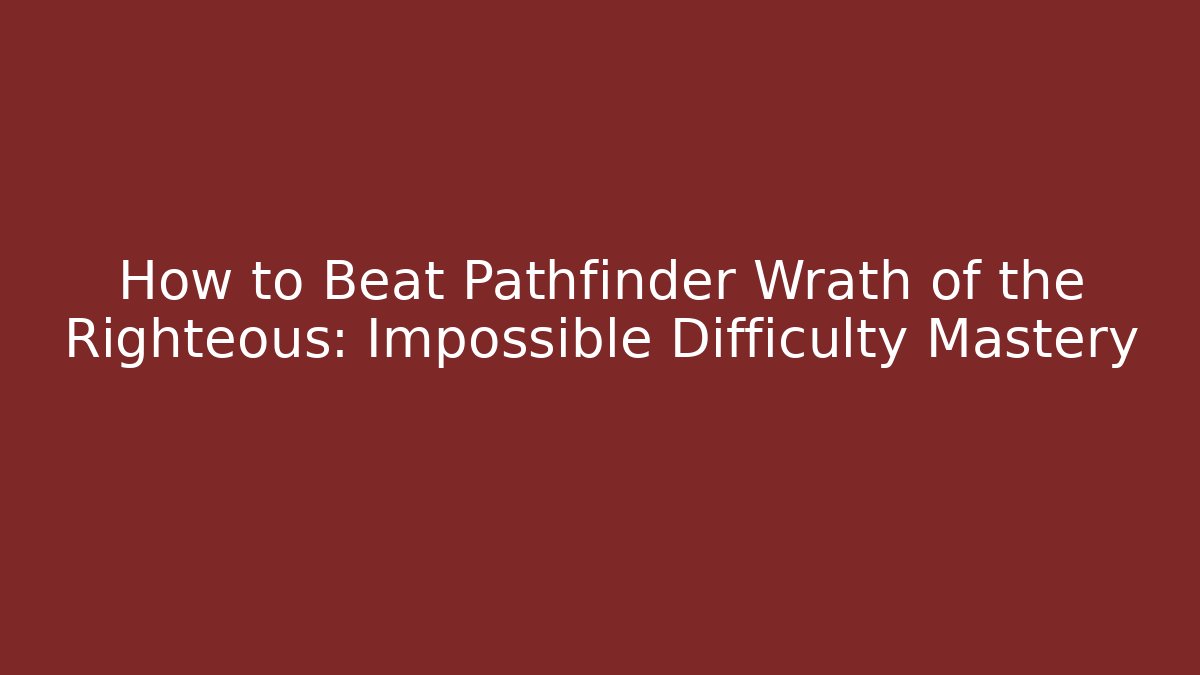 How to Beat Pathfinder Wrath of the Righteous: Impossible Difficulty Mastery