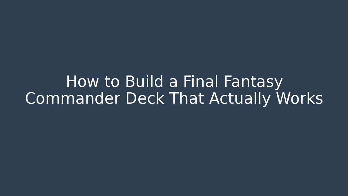 How to Build a Final Fantasy Commander Deck That Actually Works