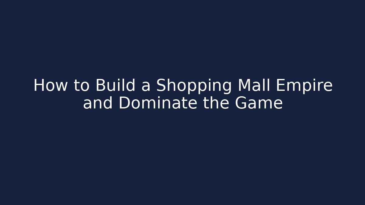 How to Build a Shopping Mall Empire and Dominate the Game