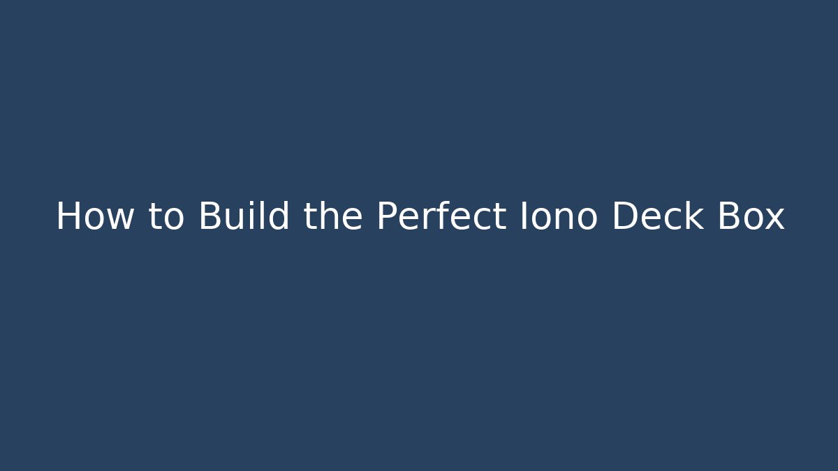 How to Build the Perfect Iono Deck Box