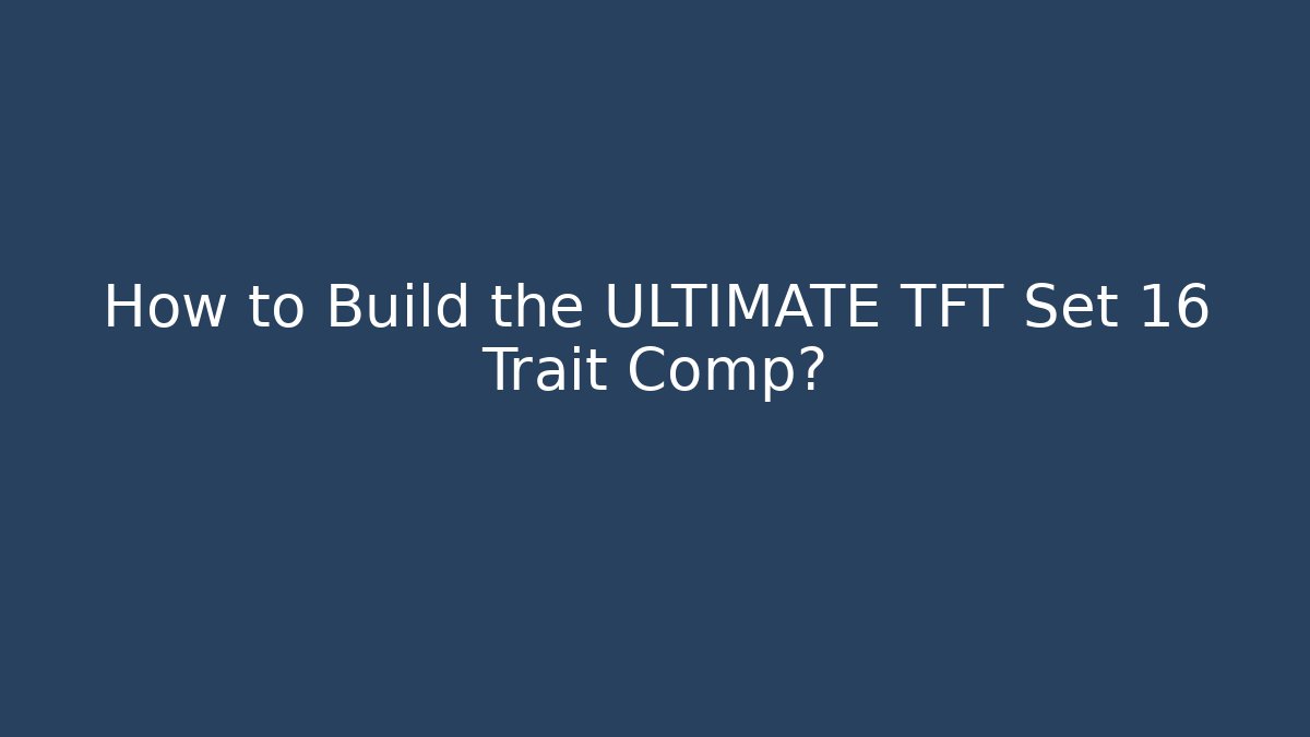 How to Build the ULTIMATE TFT Set 16 Trait Comp?
