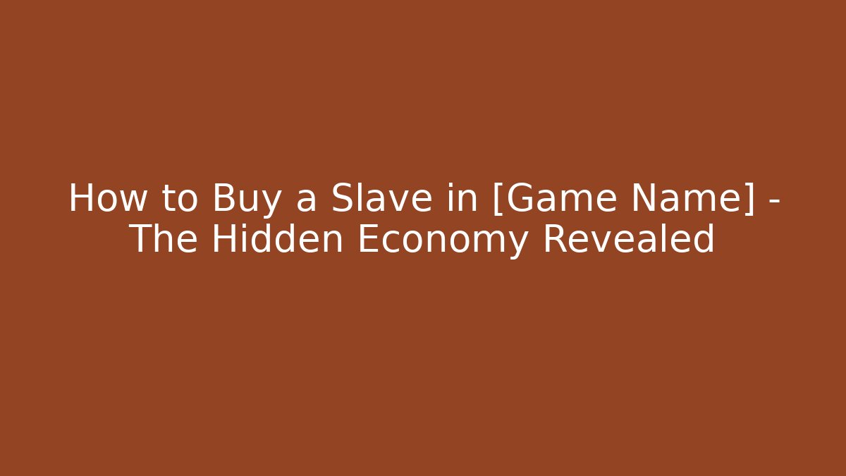 How to Buy a Slave in [Game Name] – The Hidden Economy Revealed