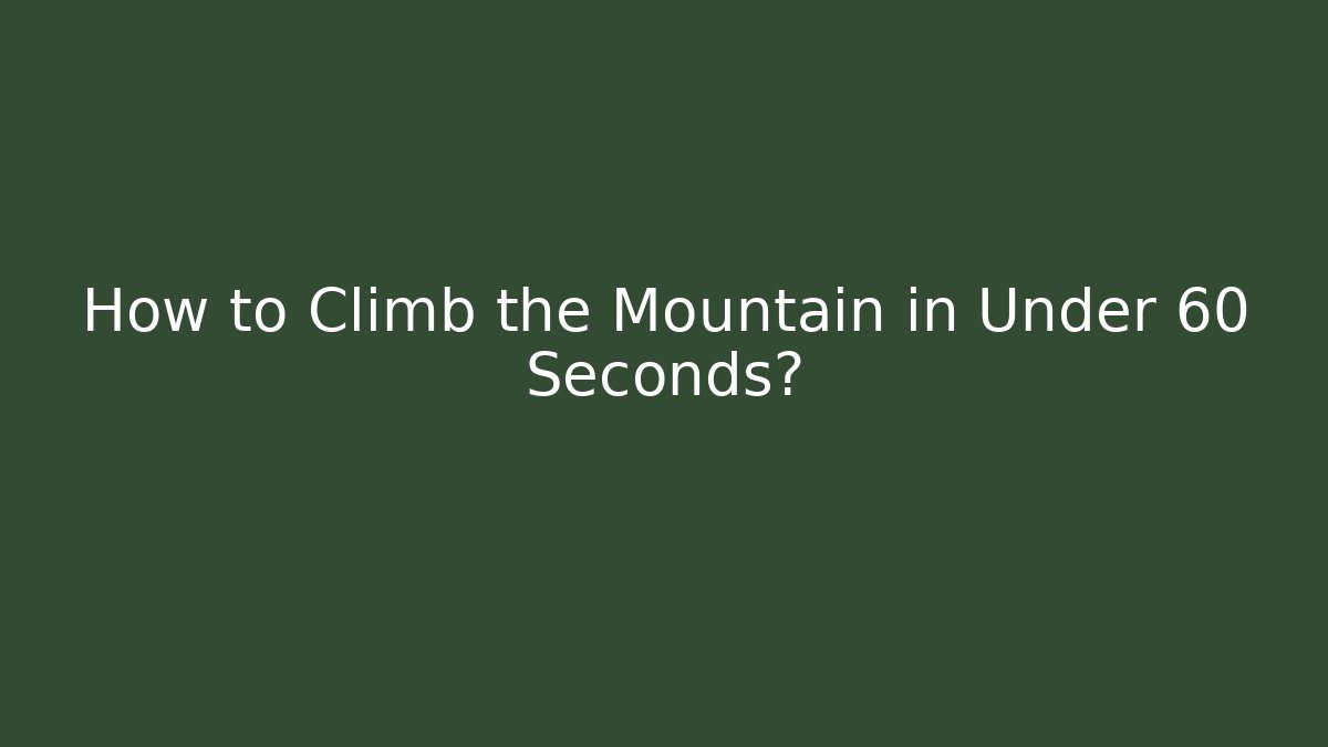 How to Climb the Mountain in Under 60 Seconds?