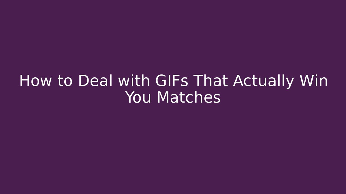 How to Deal with GIFs That Actually Win You Matches