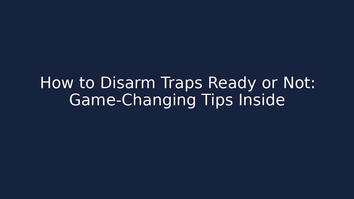 How to Disarm Traps Ready or Not: Game-Changing Tips Inside