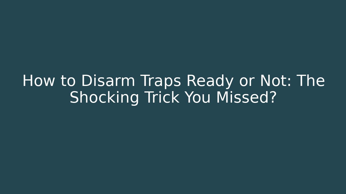 How to Disarm Traps Ready or Not: The Shocking Trick You Missed?