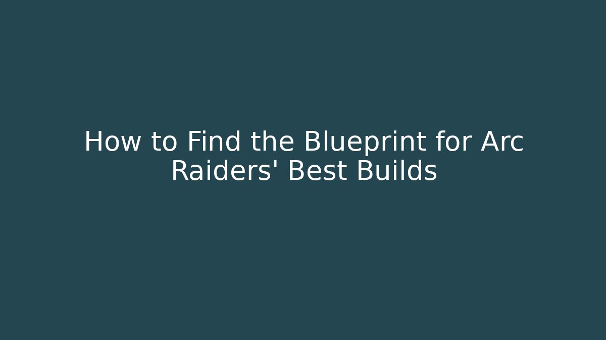 How to Find the Blueprint for Arc Raiders’ Best Builds