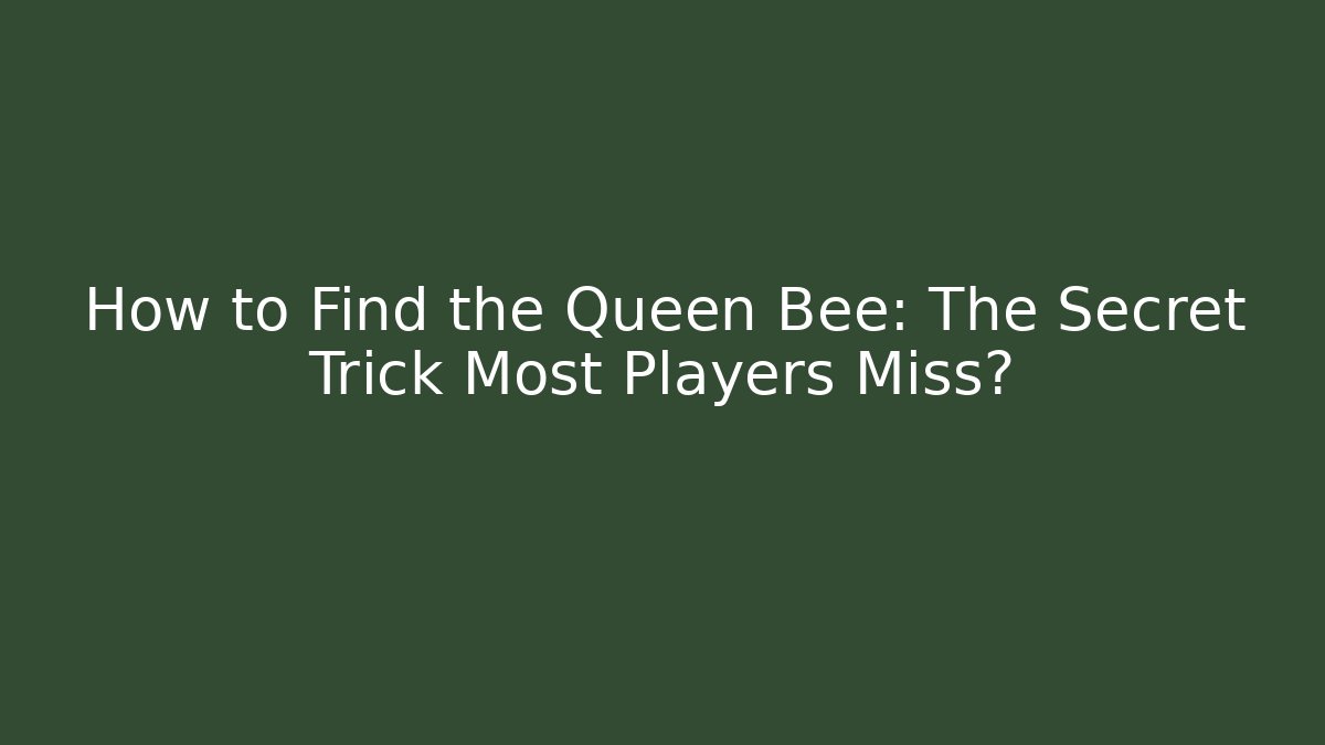 How to Find the Queen Bee: The Secret Trick Most Players Miss?