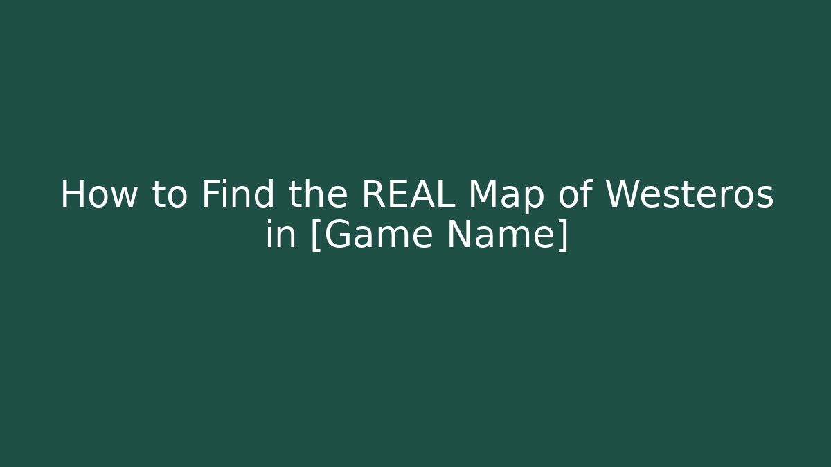 How to Find the REAL Map of Westeros in [Game Name]