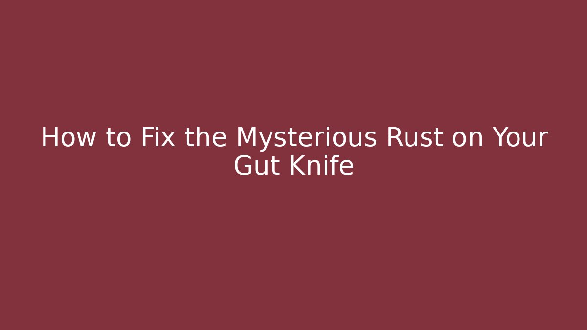 How to Fix the Mysterious Rust on Your Gut Knife