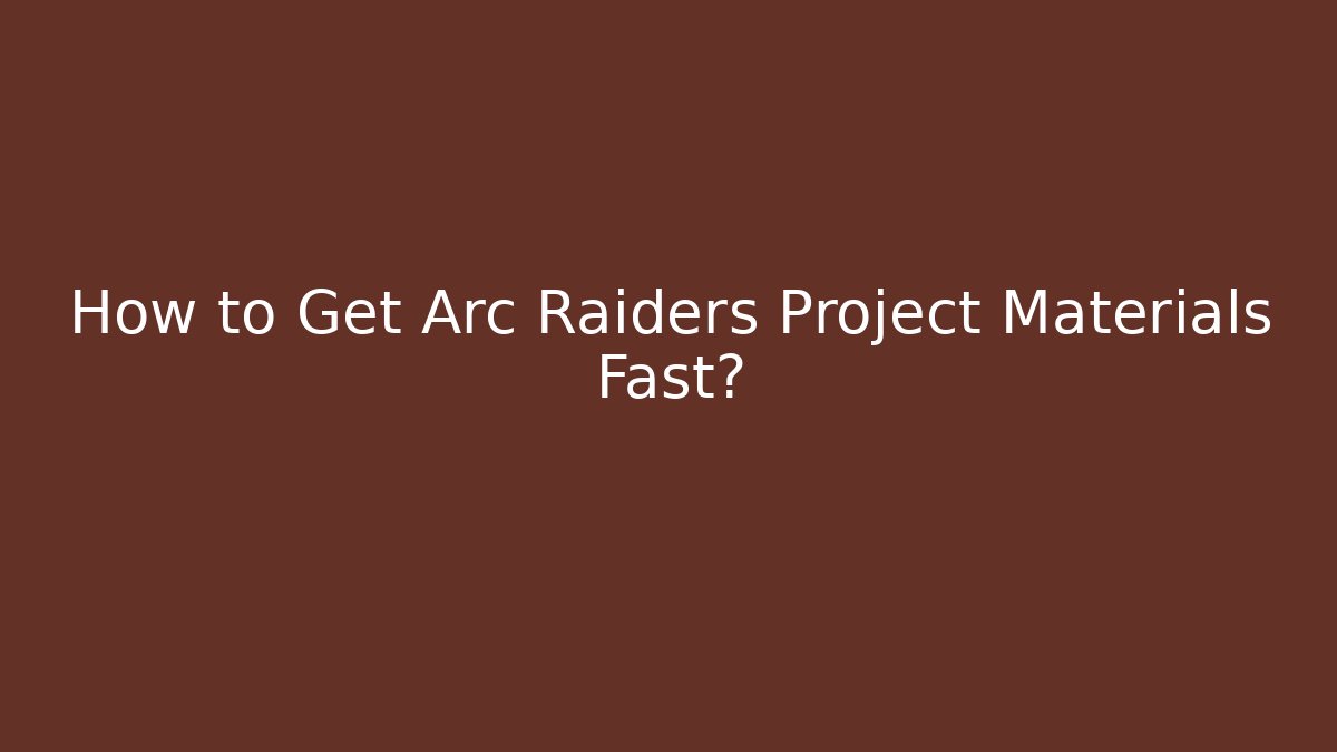 How to Get Arc Raiders Project Materials Fast?