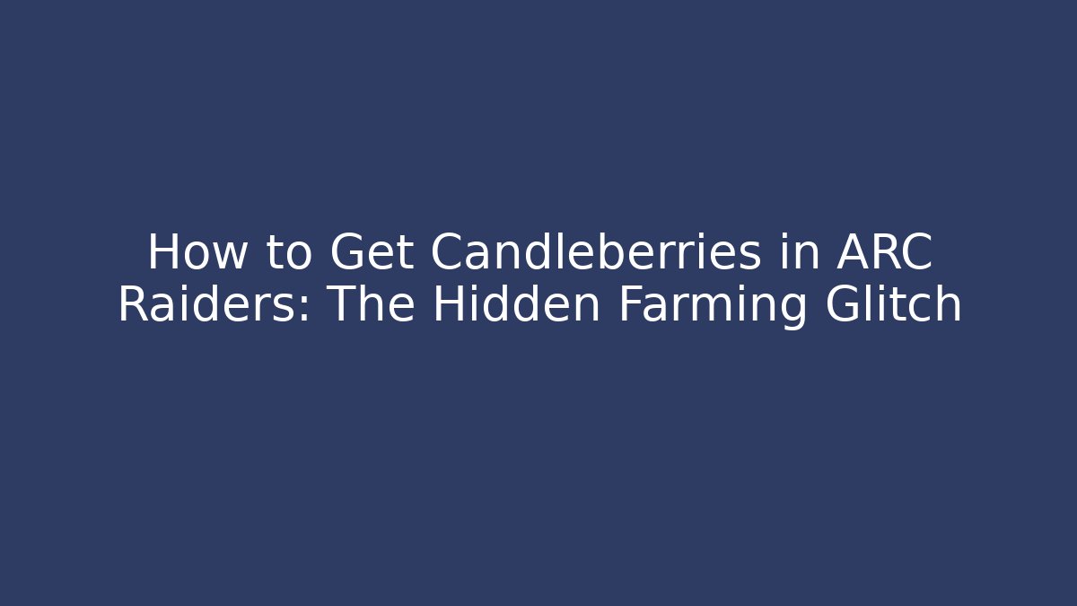 How to Get Candleberries in ARC Raiders: The Hidden Farming Glitch