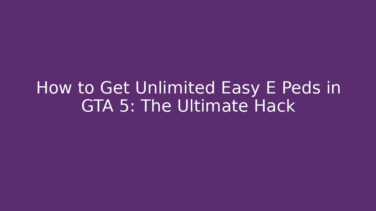 How to Get Unlimited Easy E Peds in GTA 5: The Ultimate Hack