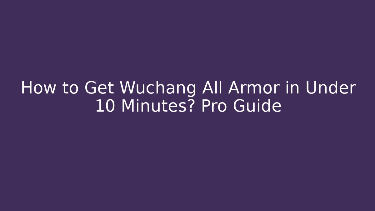 How to Get Wuchang All Armor in Under 10 Minutes? Pro Guide