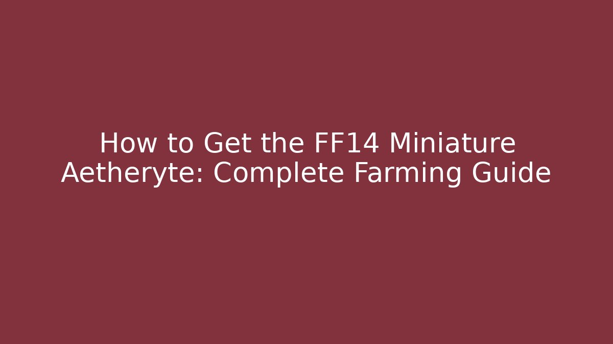 How to Get the FF14 Miniature Aetheryte: Complete Farming Guide