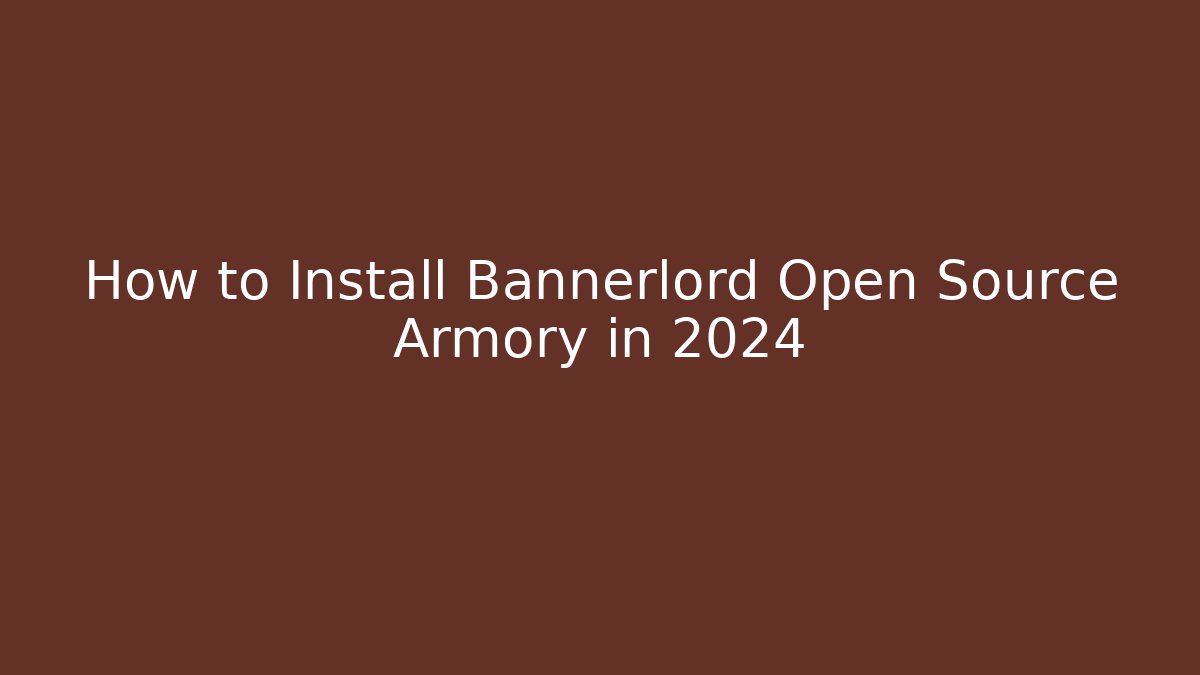 How to Install Bannerlord Open Source Armory in 2024