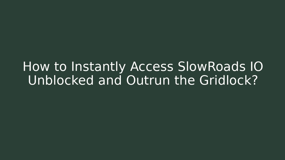 How to Instantly Access SlowRoads IO Unblocked and Outrun the Gridlock?