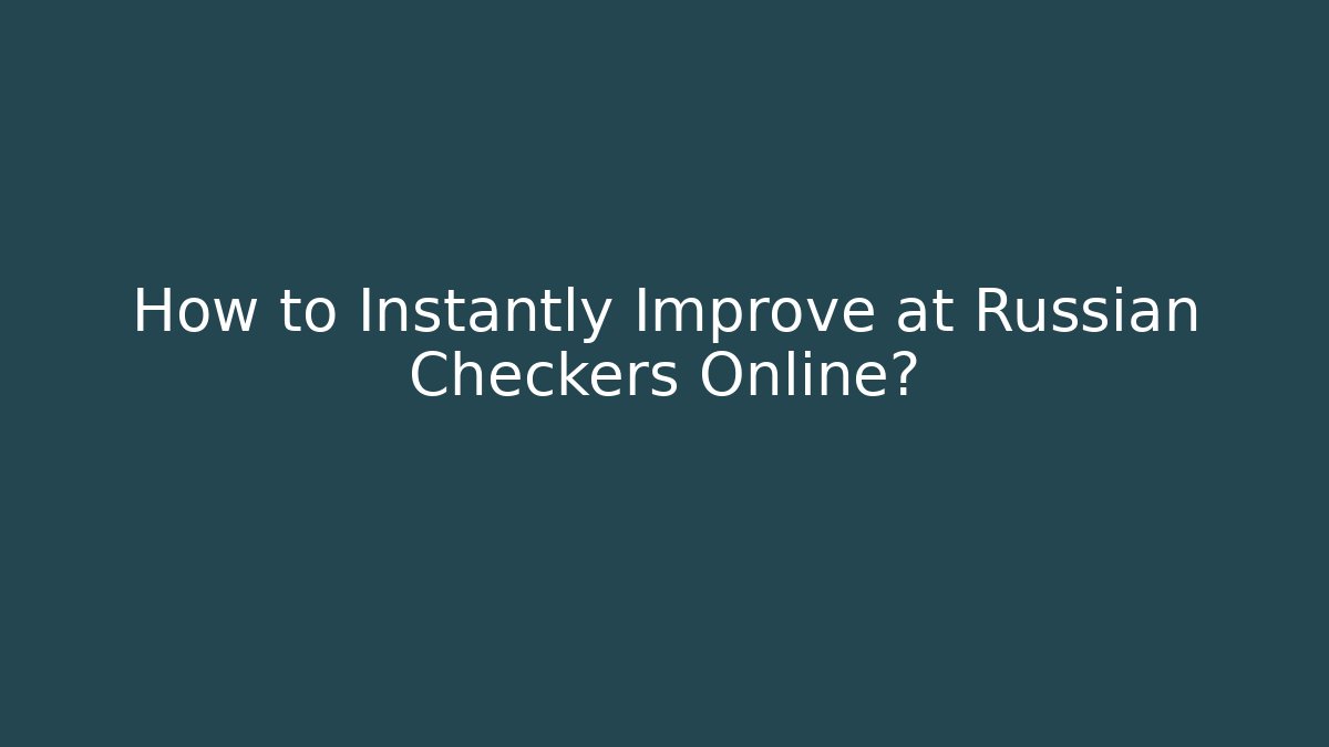 How to Instantly Improve at Russian Checkers Online?
