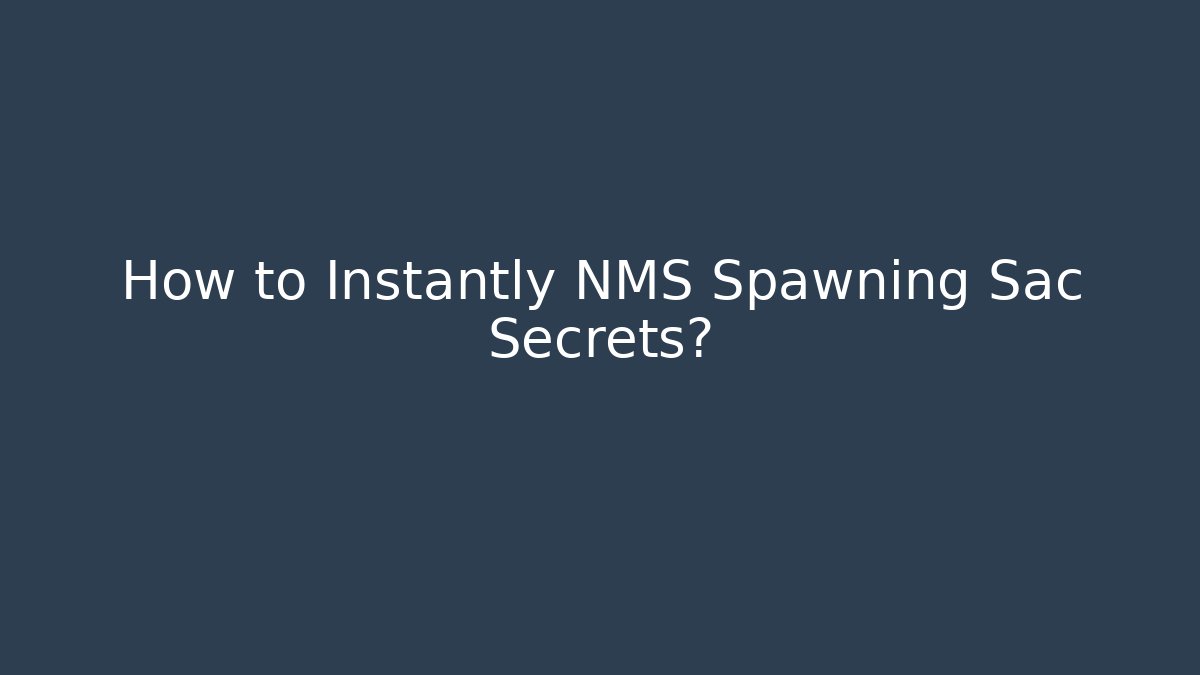 How to Instantly NMS Spawning Sac Secrets?