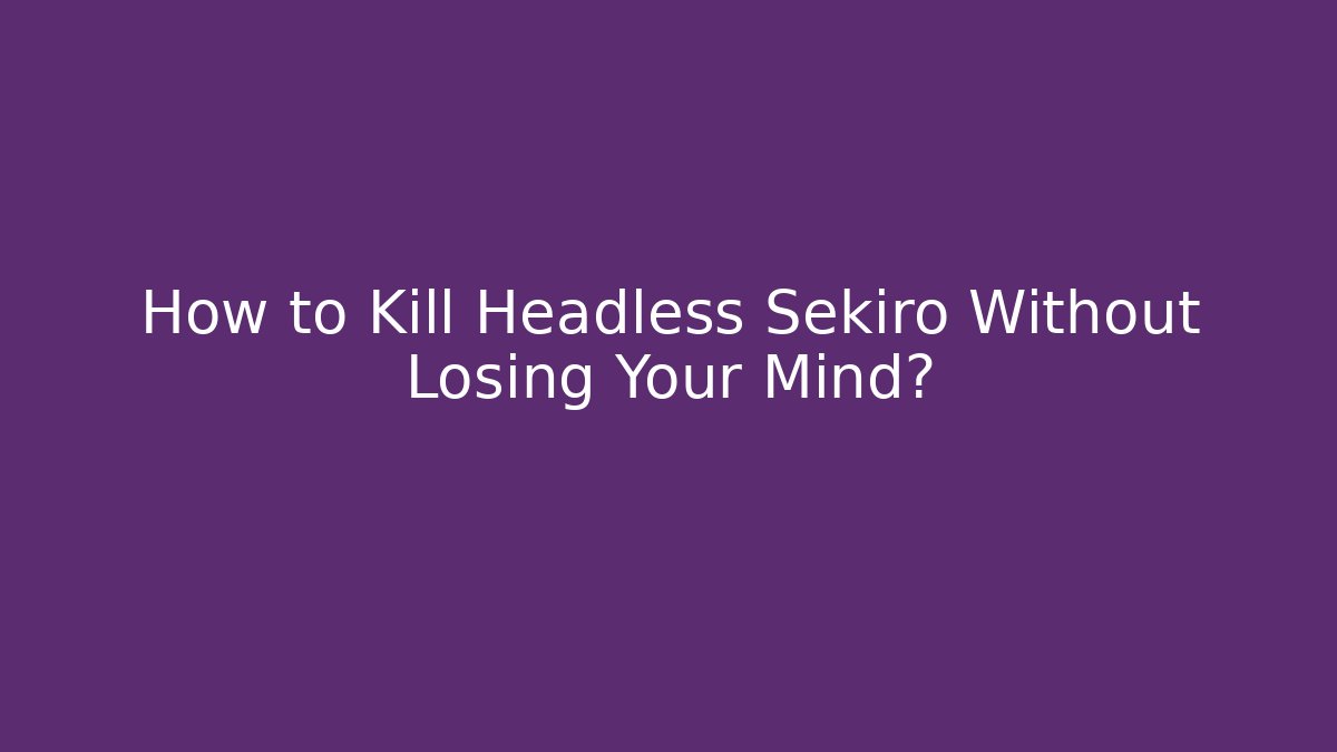 How to Kill Headless Sekiro Without Losing Your Mind?