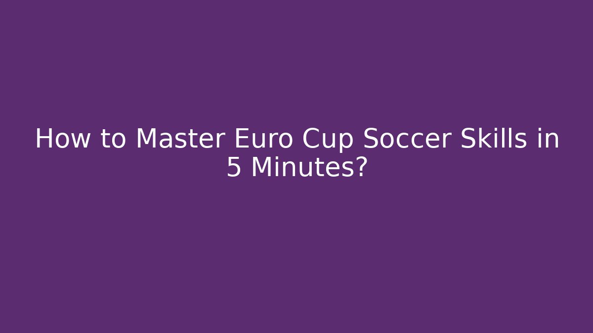 How to Master Euro Cup Soccer Skills in 5 Minutes?
