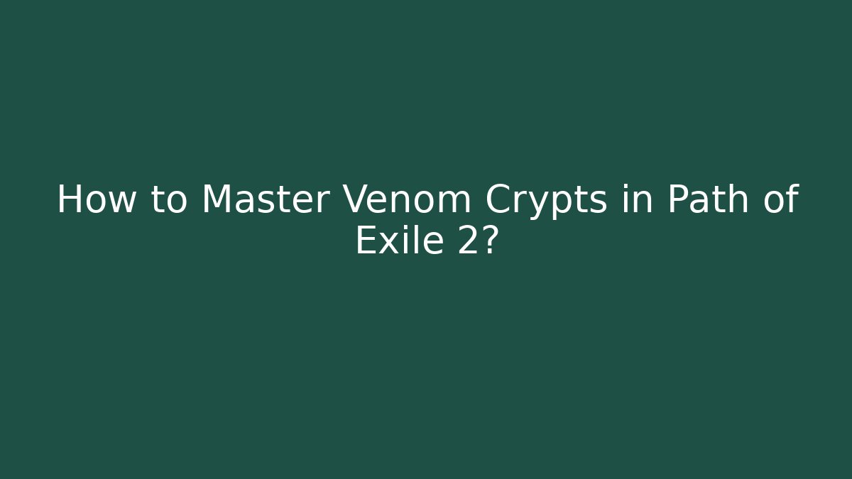 How to Master Venom Crypts in Path of Exile 2?