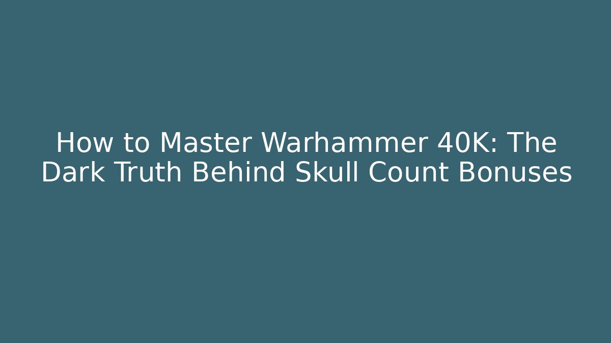 How to Master Warhammer 40K: The Dark Truth Behind Skull Count Bonuses