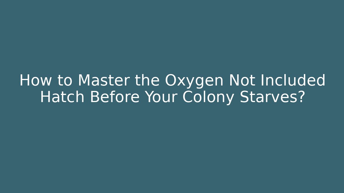 How to Master the Oxygen Not Included Hatch Before Your Colony Starves?