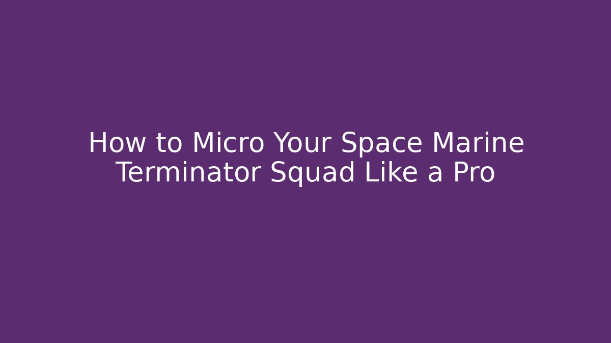 How to Micro Your Space Marine Terminator Squad Like a Pro