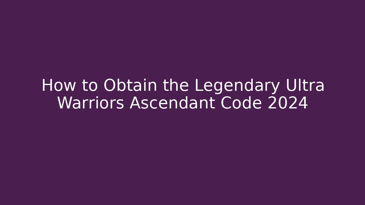 How to Obtain the Legendary Ultra Warriors Ascendant Code 2024