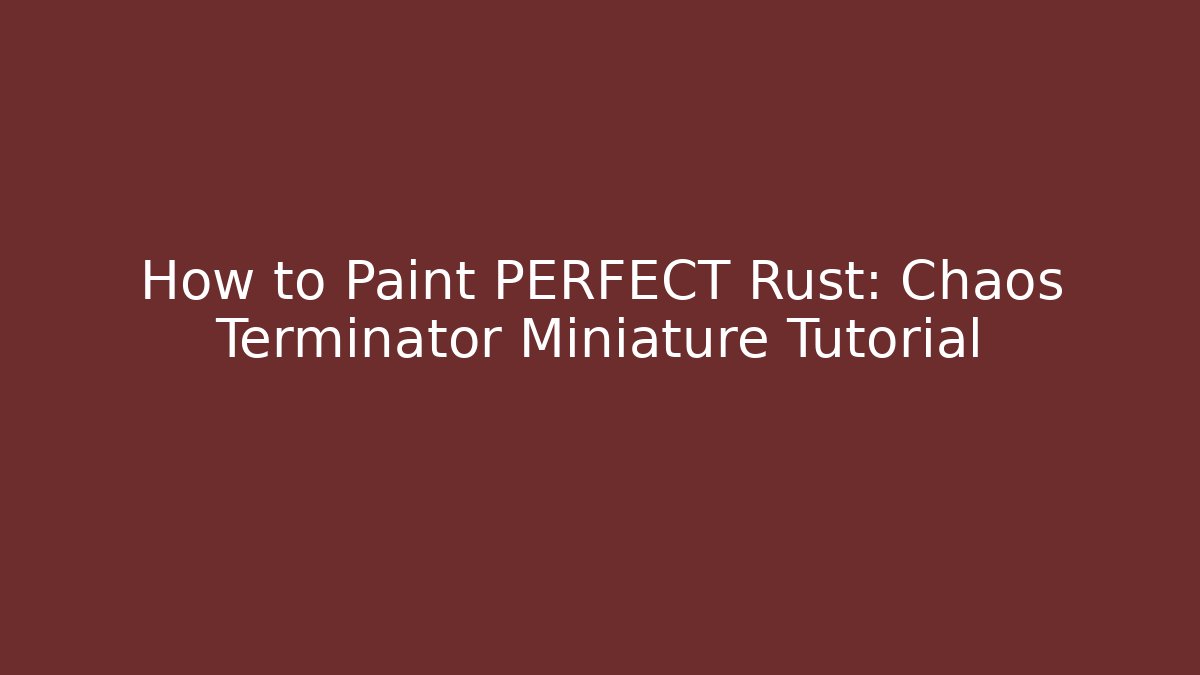 How to Paint PERFECT Rust: Chaos Terminator Miniature Tutorial