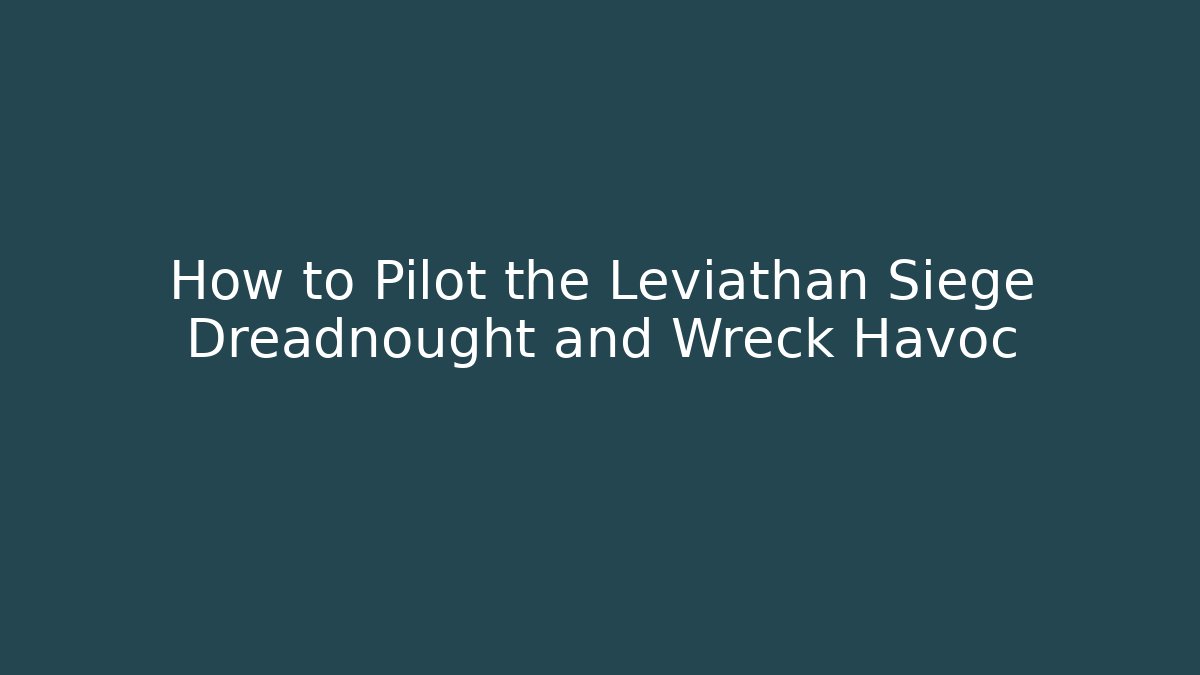 How to Pilot the Leviathan Siege Dreadnought and Wreck Havoc