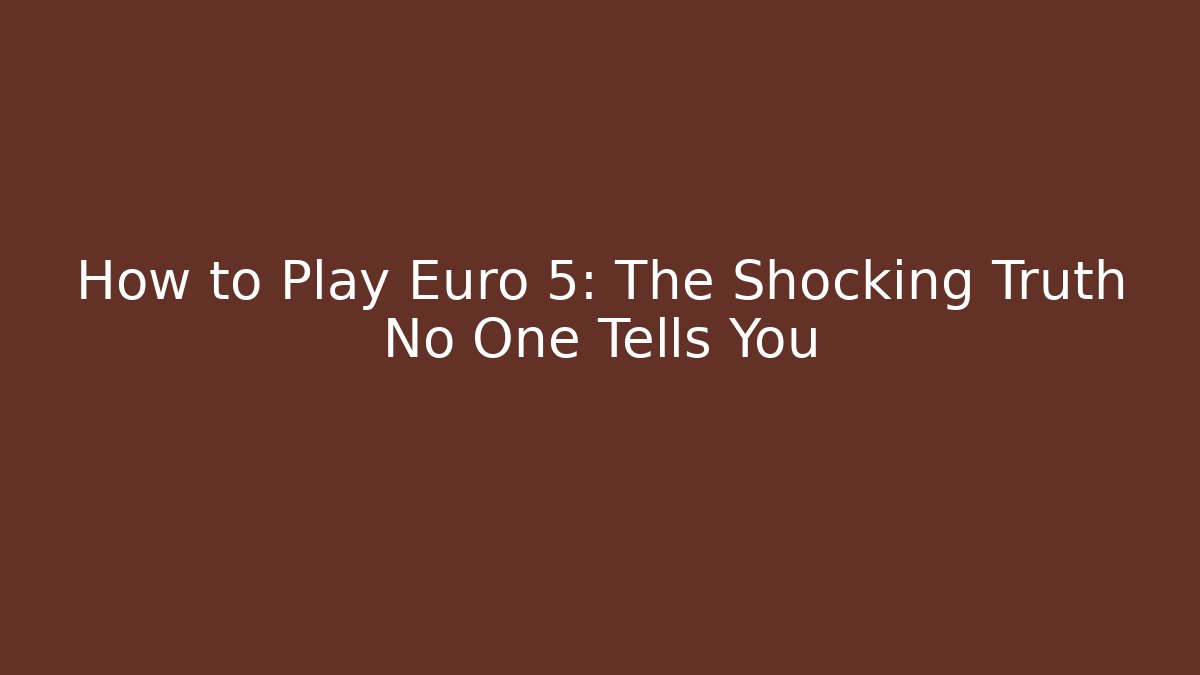 How to Play Euro 5: The Shocking Truth No One Tells You