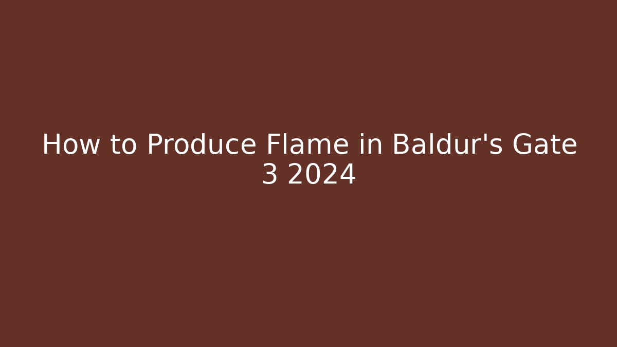 How to Produce Flame in Baldur's Gate 3 2024