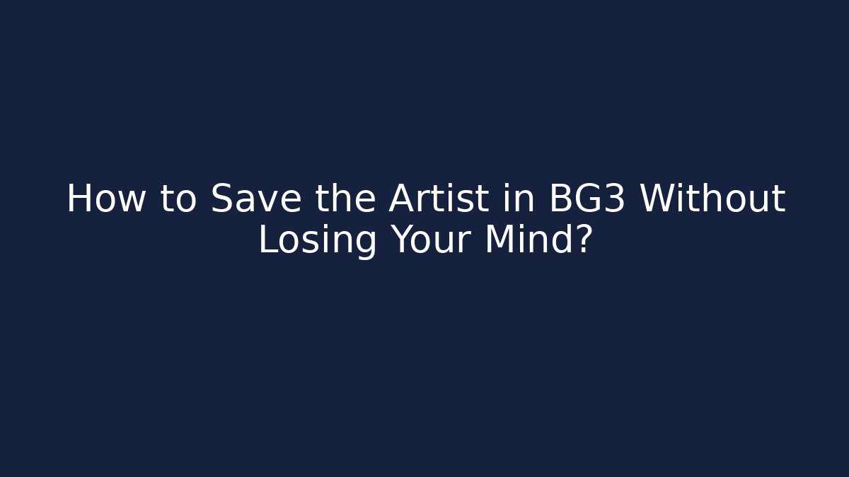 How to Save the Artist in BG3 Without Losing Your Mind?