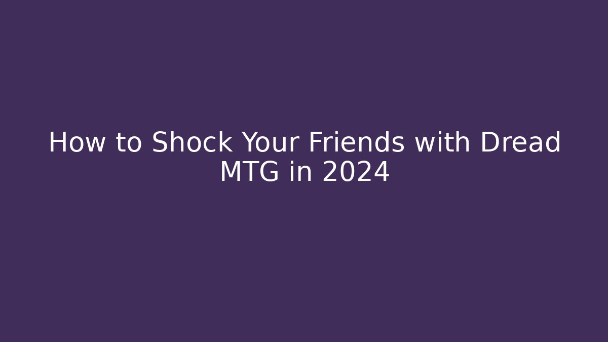 How to Shock Your Friends with Dread MTG in 2024