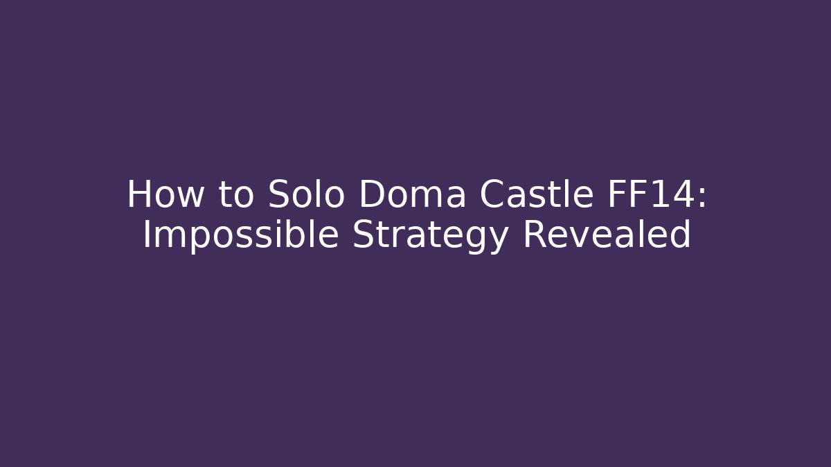 How to Solo Doma Castle FF14: Impossible Strategy Revealed